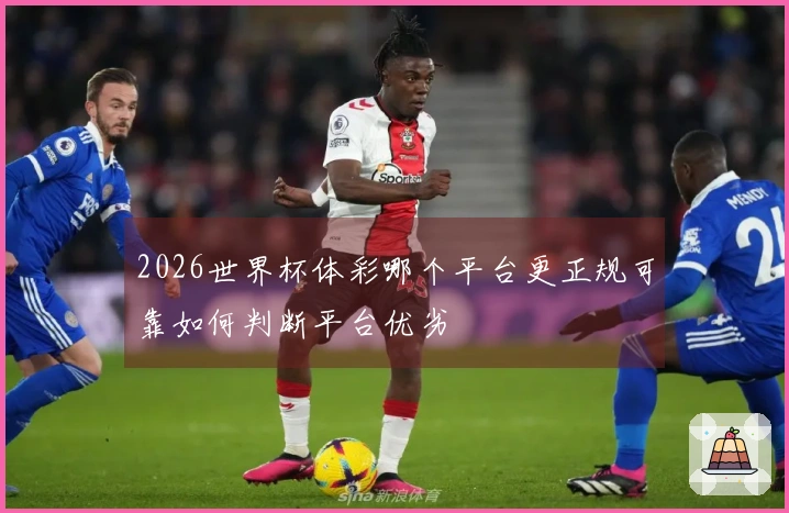 2026世界杯体彩哪个平台更正规可靠如何判断平台优劣