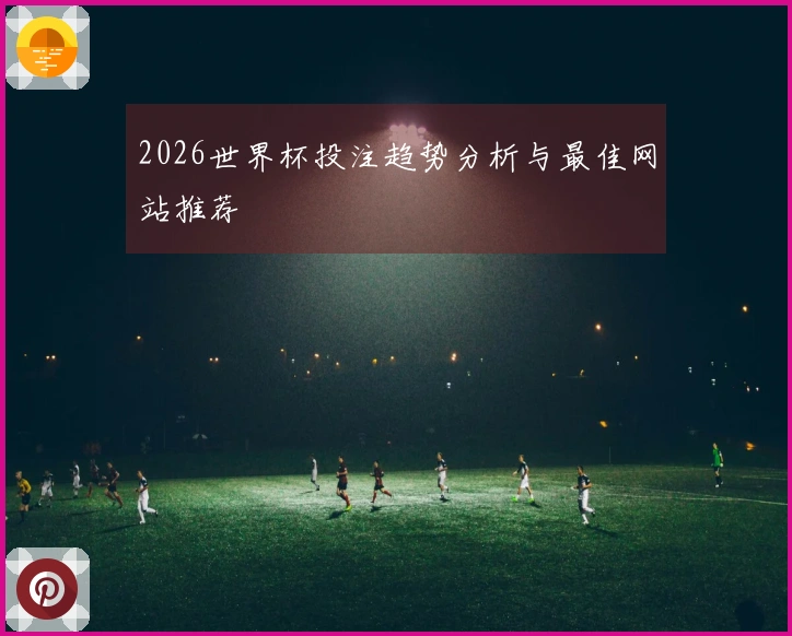 2026世界杯投注趋势分析与最佳网站推荐